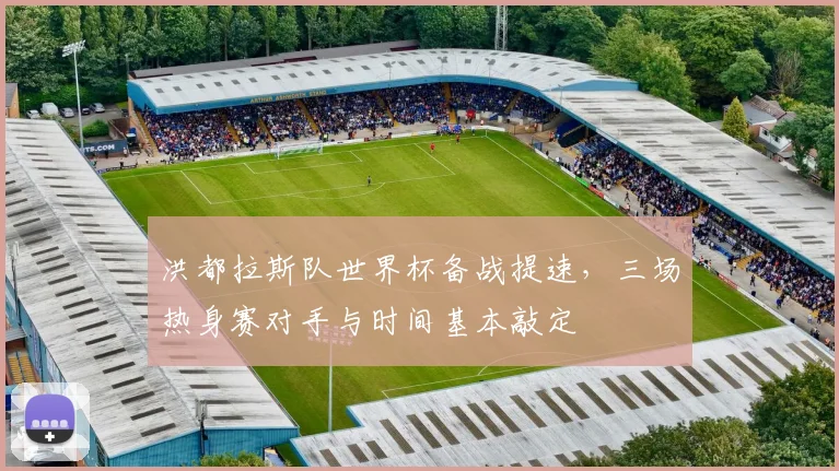 洪都拉斯队世界杯备战提速，三场热身赛对手与时间基本敲定 - 500彩票网官方推荐