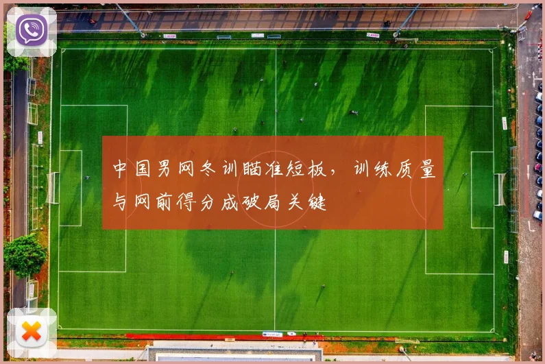 中国男网冬训瞄准短板,训练质量与网前得分成破局关键 - 500彩票网官方推荐