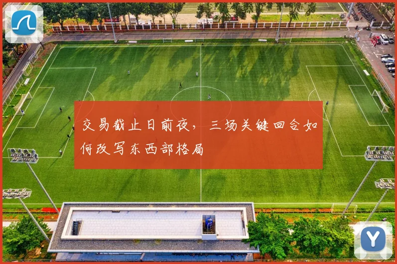 交易截止日前夜，三场关键回合如何改写东西部格局 - 500彩票网官方推荐
