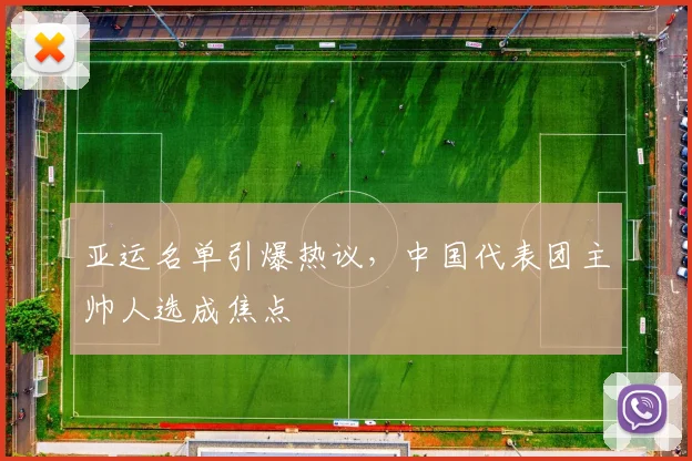 亚运名单引爆热议，中国代表团主帅人选成焦点 - 500彩票网官方推荐