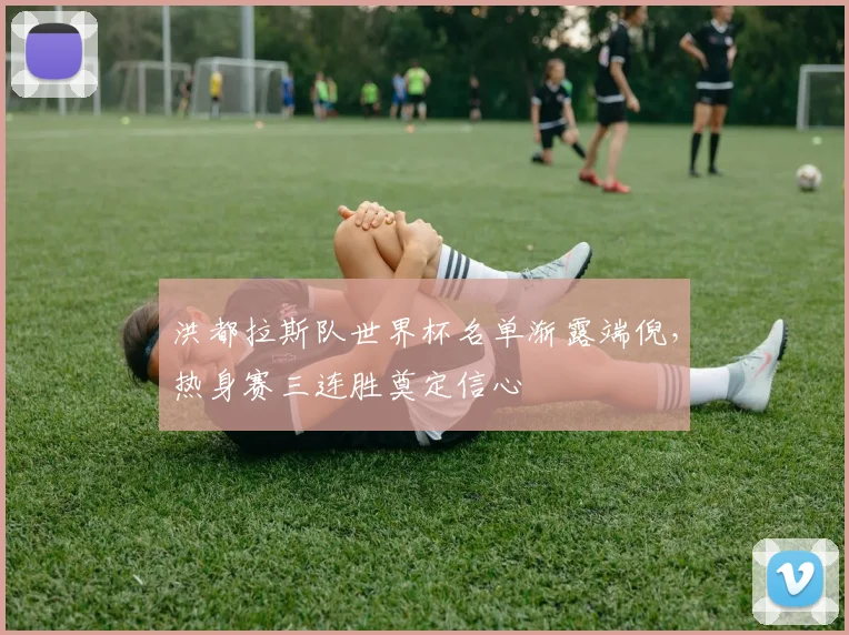 洪都拉斯队世界杯名单渐露端倪，热身赛三连胜奠定信心 - 500彩票网官方推荐