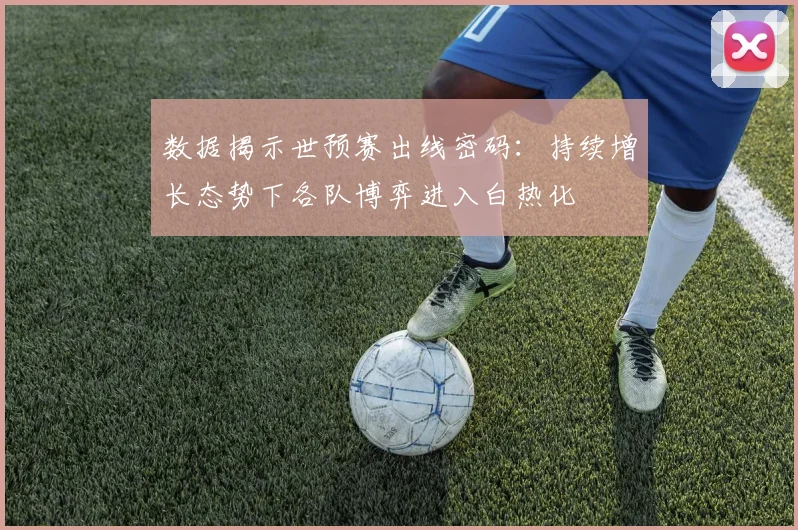 数据揭示世预赛出线密码：持续增长态势下各队博弈进入白热化 - 500彩票网官方推荐