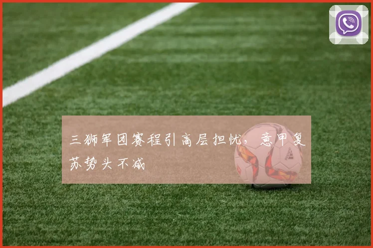 三狮军团赛程引高层担忧，意甲复苏势头不减 - 500彩票网官方推荐