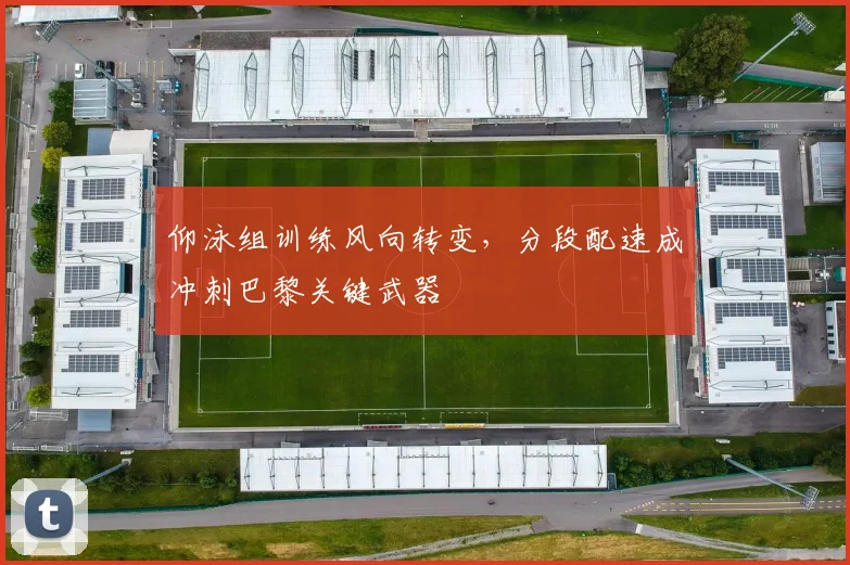 仰泳组训练风向转变，分段配速成冲刺巴黎关键武器 - 500彩票网官方推荐