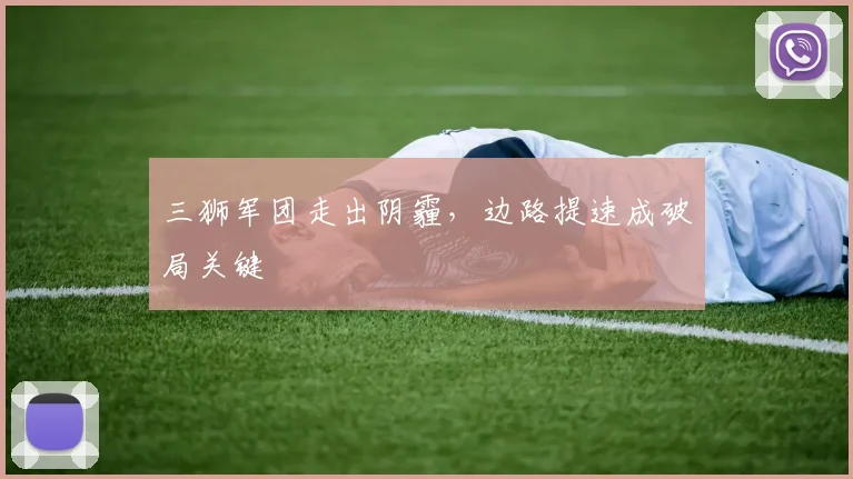三狮军团走出阴霾，边路提速成破局关键 - 500彩票网官方推荐