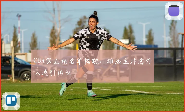 CBA第五轮名单揭晓，雄鹿主帅意外入选引热议 - 500彩票网官方推荐