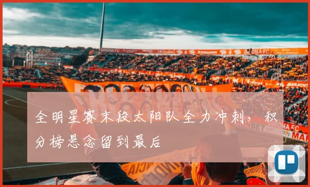 全明星赛末段太阳队全力冲刺，积分榜悬念留到最后 - 500彩票网官方资讯