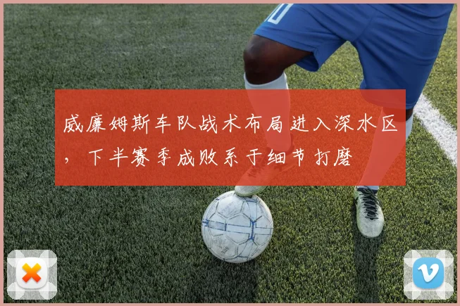 威廉姆斯车队战术布局进入深水区,下半赛季成败系于细节打磨 - 500彩票网官方推荐